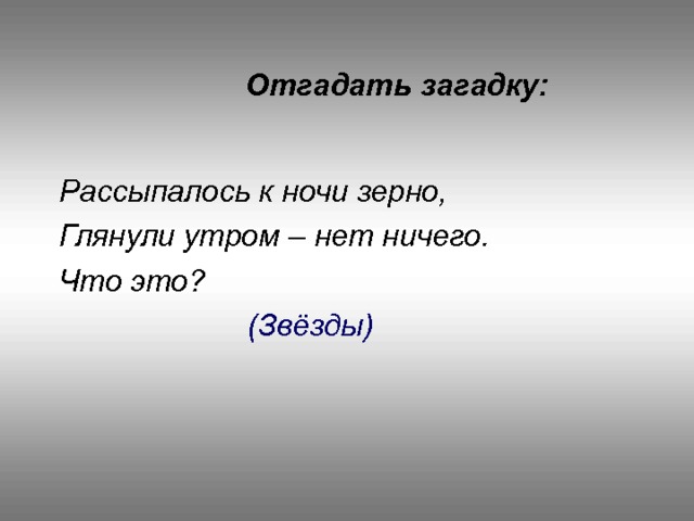 Отгадать загадку:   Рассыпалось к ночи зерно,  Глянули утром – нет ничего.  Что это?  (Звёзды) 