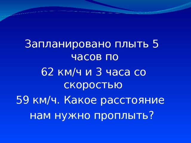 Запланировано плыть 5 часов по  62 км/ч и 3 часа со скоростью 59 км/ч. Какое расстояние нам нужно проплыть? 