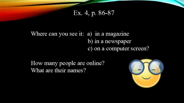 Ex. 4, p. 86-87 Where can you see it: a) in a magazine  b) in a newspaper  c) on a computer screen? How many people are online? What are their names? 