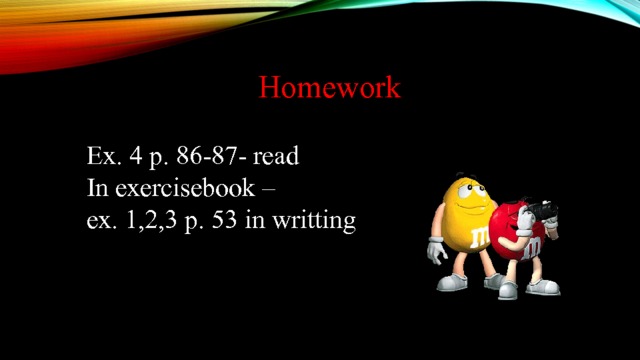 Homework Ex. 4 p. 86-87- read In exercisebook – ex. 1,2,3 p. 53 in writting 