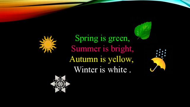 Spring is green, Summer is bright, Autumn is yellow, Winter is white . 