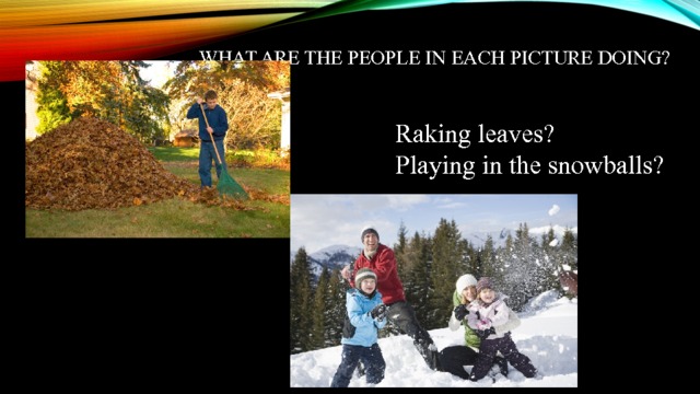 What are the people in each picture doing?   Raking leaves? Playing in the snowballs? 