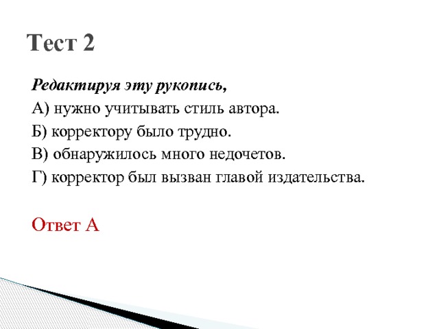 Тест 2 Редактируя эту рукопись, А) нужно учитывать стиль автора. Б) корректору было трудно. В) обнаружилось много недочетов. Г) корректор был вызван главой издательства. Ответ А 