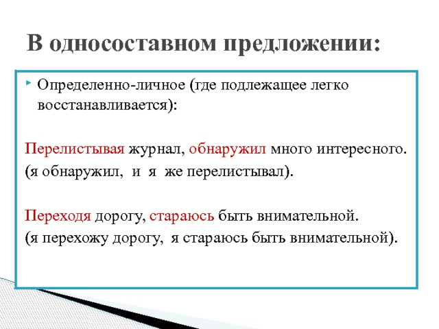 В односоставном предложении: Определенно-личное (где подлежащее легко восстанавливается): Перелистывая журнал, обнаружил много интересного. (я обнаружил, и я же перелистывал). Переходя дорогу, стараюсь быть внимательной. (я перехожу дорогу, я стараюсь быть внимательной). 