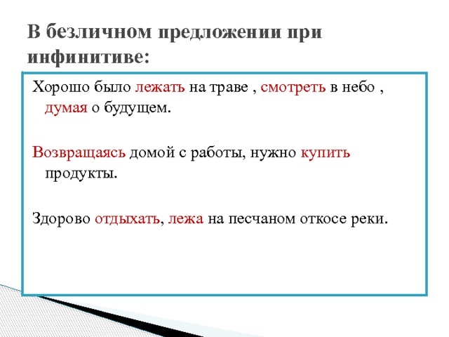 В безличном предложении при инфинитиве: Хорошо было лежать на траве , смотреть в небо , думая о будущем. Возвращаясь домой с работы, нужно купить продукты. Здорово отдыхать , лежа на песчаном откосе реки. 