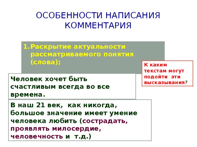 Особенности написания комментария Раскрытие актуальности рассматриваемого понятия (слова);  К каким текстам могут подойти эти высказывания ? Человек хочет быть счастливым всегда во все времена. В наш 21 век, как никогда, большое значение имеет умение человека любить ( сострадать, проявлять милосердие, человечность и т.д.) 