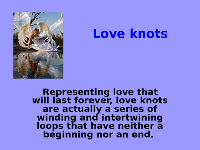 Love knots  Representing love that will last forever, love knots are actually a series of winding and intertwining loops that have neither a beginning nor an end.     