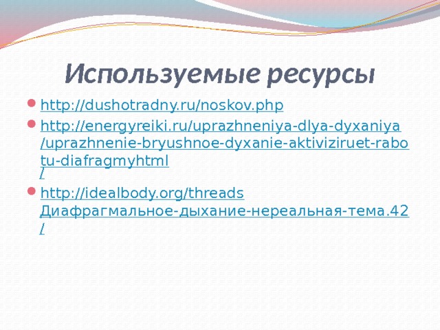 Используемые ресурсы http:// dushotradny.ru/noskov.php http://energyreiki.ru/uprazhneniya-dlya-dyxaniya/uprazhnenie-bryushnoe-dyxanie-aktiviziruet-rabotu-diafragmyhtml / http:// idealbody.org/threads Диафрагмальное-дыхание-нереальная-тема.42 / 