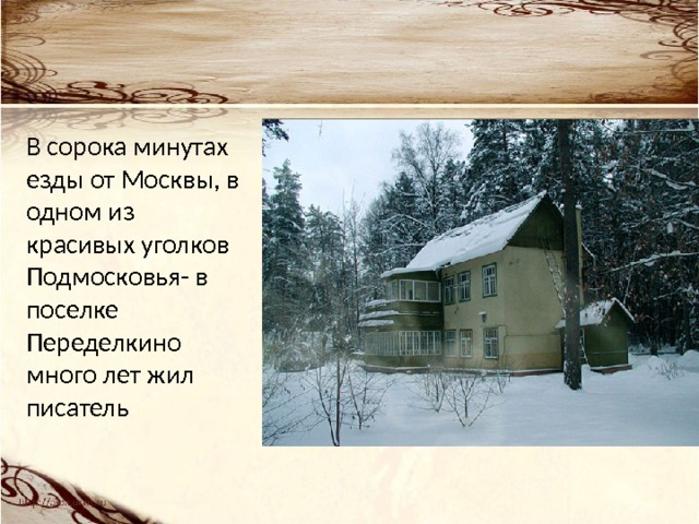 В сорока минутах езды от Москвы, в одном из красивых уголков Подмосковья- в поселке Переделкино много лет жил писатель 