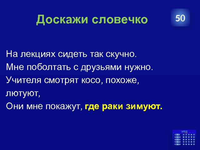   Доскажи словечко 50 На лекциях сидеть так скучно. Мне поболтать с друзьями нужно. Учителя смотрят косо, похоже, лютуют, Они мне покажут, где раки зимуют. 