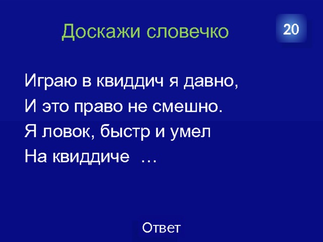  Доскажи словечко 20  Играю в квиддич я давно,  И это право не смешно.  Я ловок, быстр и умел  На квиддиче … 