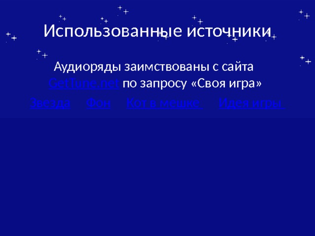 Использованные источники Аудиоряды заимствованы с сайта GetTune.net по запросу «Своя игра» Звезда  Фон  Кот в мешке  Идея игры  