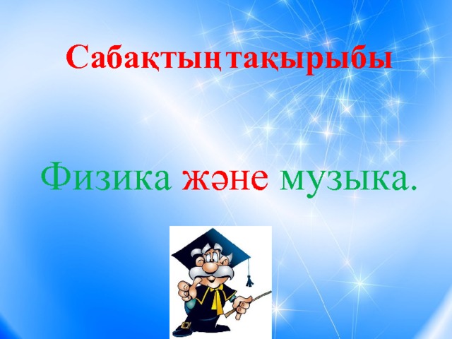 Сабақтың  тақырыбы Физика  және  музыка.  