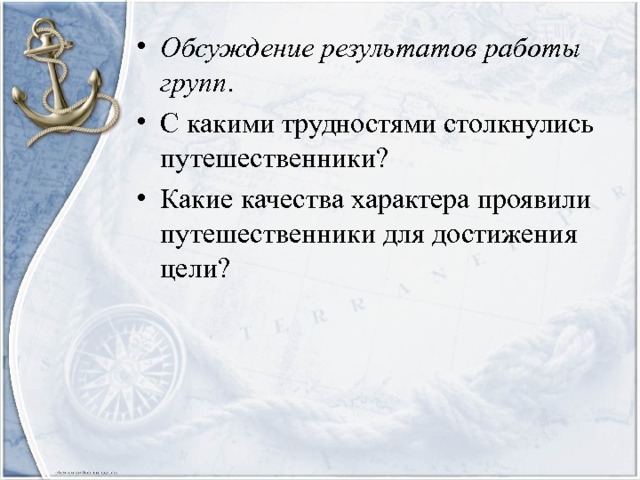 Обсуждение результатов работы групп . С какими трудностями столкнулись путешественники? Какие качества характера проявили путешественники для достижения цели? 