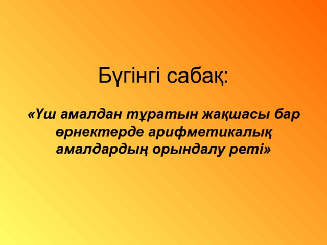 Бүгінгі сабақ:   «Үш амалдан тұратын жақшасы бар өрнектерде арифметикалық амалдардың орындалу реті» 