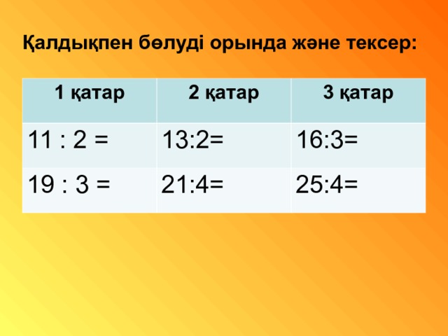 Қалдықпен бөлуді орында және тексер: 1 қатар 2 қатар 11 : 2 = 19 : 3 = 3 қатар 13:2= 21:4= 16:3= 25:4= 