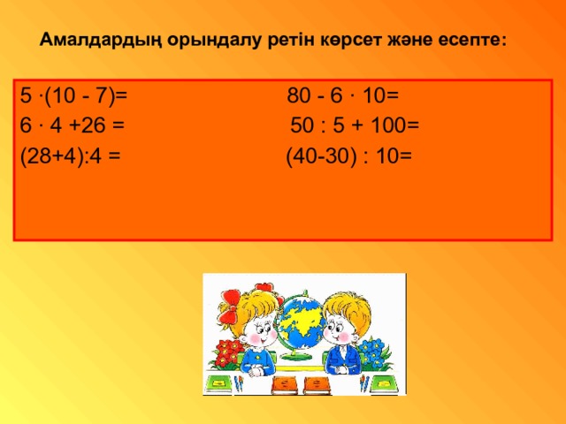 Амалдарды ң орындалу ретін көрсет және есепте : 5 · (10 - 7)= 80 - 6 · 10= 6 · 4 +26 = 50 : 5 + 100= (28+4):4 = (40-30) : 10= 