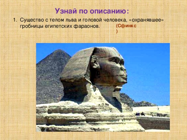 Узнай по описанию: 1. Существо с телом льва и головой человека, «охранявшее» гробницы египетских фараонов. (Сфинкс)