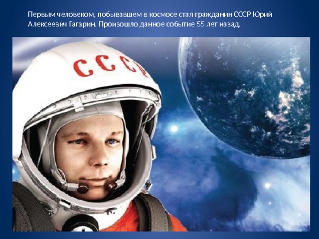 Первым человеком, побывавшем в космосе стал гражданин СССР Юрий Алексеевич Гагарин. Произошло данное событие 55 лет назад. 