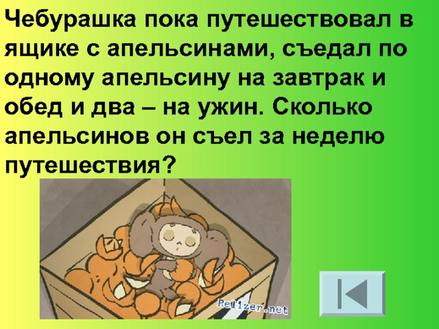 Чебурашка пока путешествовал в ящике с апельсинами, съедал по одному апельсину на завтрак и обед и два – на ужин. Сколько апельсинов он съел за неделю путешествия?  