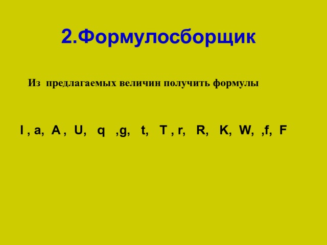 2.Формулосборщик  Из предлагаемых величин получить формулы I , a, A , U, q ,g, t, T , r, R, K, W, ,f, F 