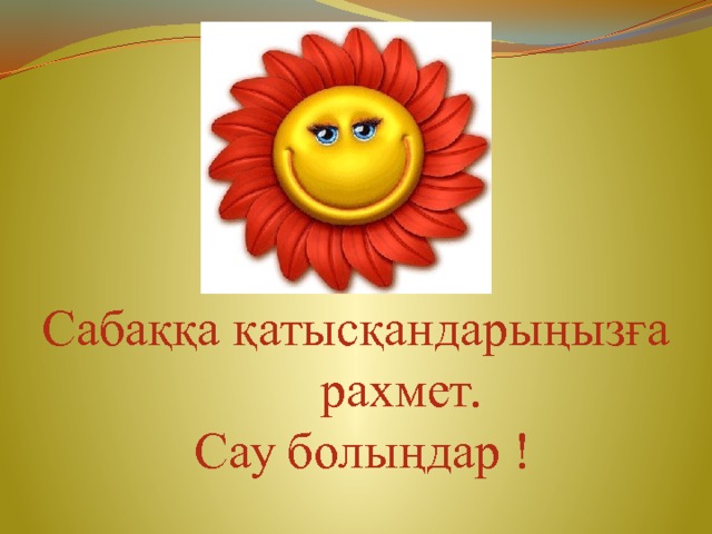 Сабаққа қатысқандарыңызға рахмет.  Сау болыңдар ! 