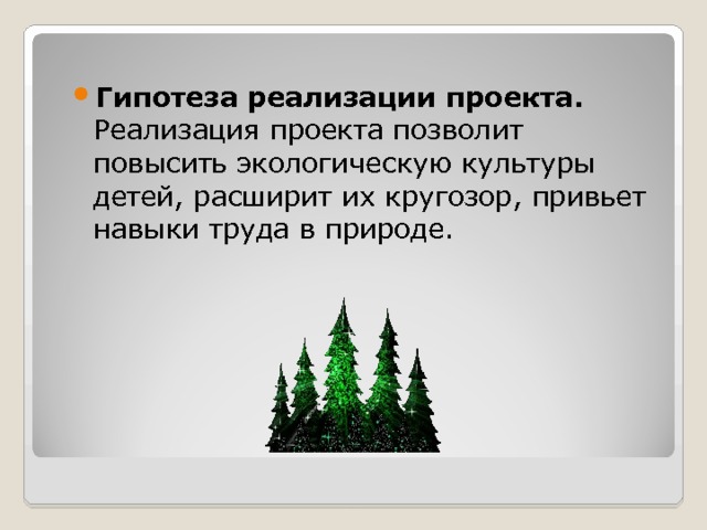 Гипотеза реализации проекта. Реализация проекта позволит повысить экологическую культуры детей, расширит их кругозор, привьет навыки труда в природе. 