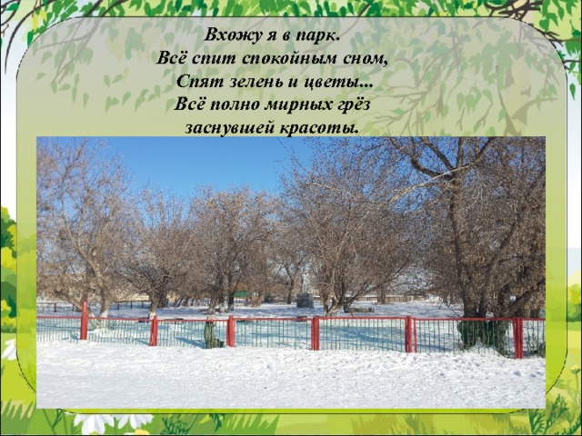 Вхожу я в парк.  Всё спит спокойным сном,  Спят зелень и цветы...  Всё полно мирных грёз заснувшей красоты. 