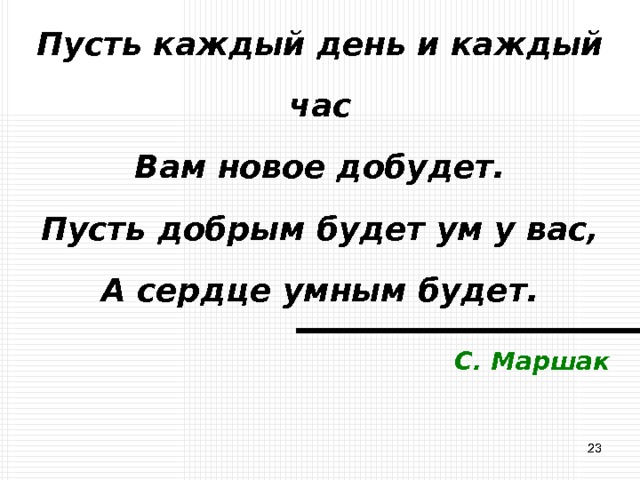 Пусть каждый день и каждый час  Вам новое добудет.  Пусть добрым будет ум у вас,  А сердце умным будет. С. Маршак  