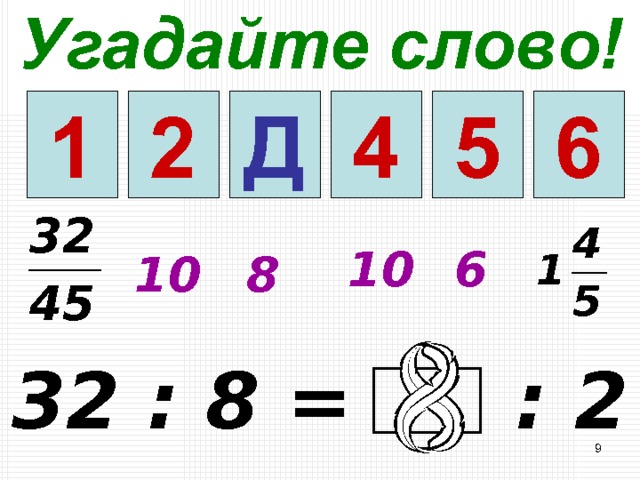 Угадайте слово! 4 5 6 3 2 Д 1 10 6 10 8 32 : 8 = : 2   