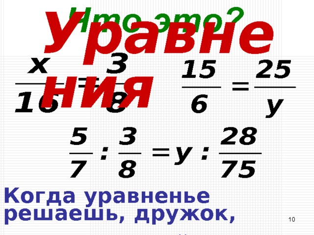 Уравнения  Что это? Когда уравненье решаешь, дружок, Ты должен найти у него корешок …  