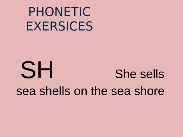 PHONETIC EXERSICES  SH She sells sea shells on the sea shore 