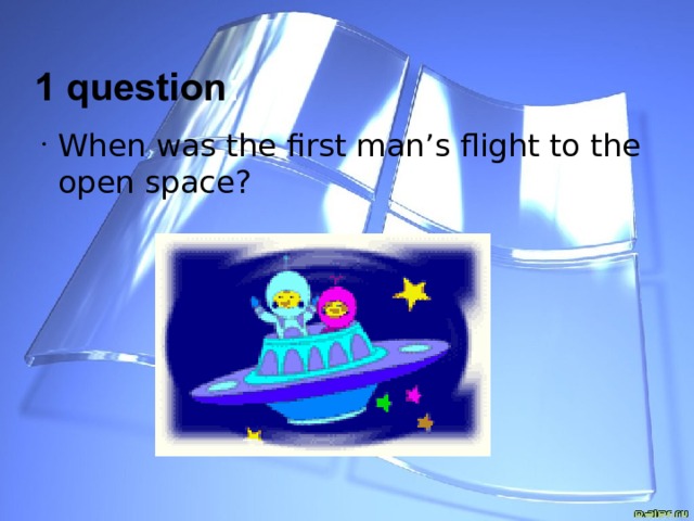 1 question : When was the first man’s flight to the open space?  