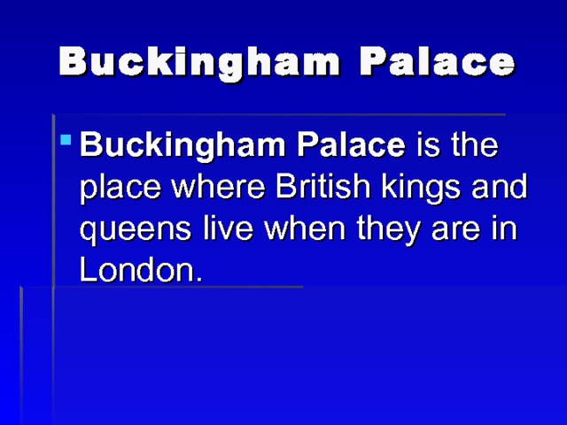 Buckingham Palace Buckingham Palace is the place where British kings and queens live when they are in London. 
