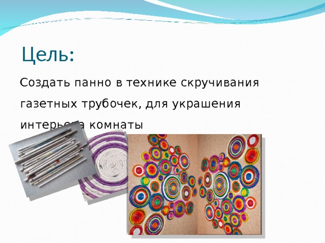  Цель: Создать панно в технике скручивания газетных трубочек, для украшения интерьера комнаты 