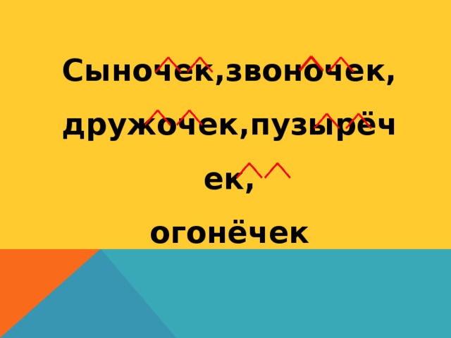 Сыночек,звоночек, дружочек,пузырёчек, огонёчек