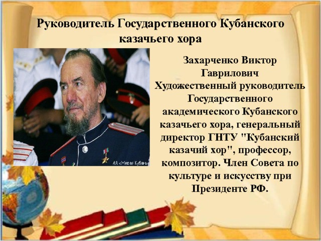 Руководитель Государственного Кубанского казачьего хора Захарченко Виктор Гаврилович Художественный руководитель Государственного академического Кубанского казачьего хора, генеральный директор ГНТУ 