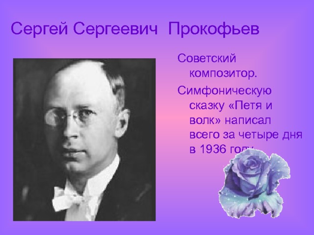 Сергей Сергеевич Прокофьев Советский композитор. Симфоническую сказку «Петя и волк» написал всего за четыре дня в 1936 году. 