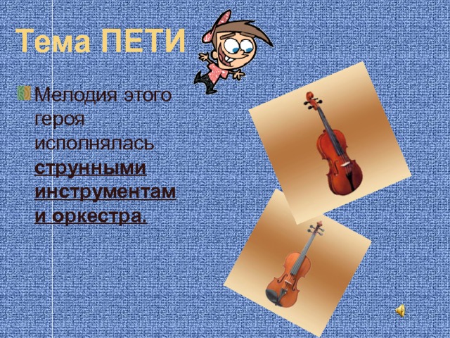 Тема ПЕТИ Мелодия этого героя исполнялась струнными инструментами оркестра. 