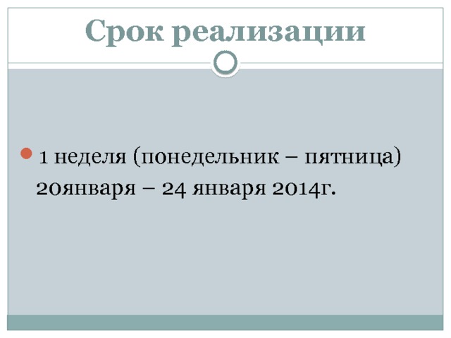 Срок реализации 1 неделя (понедельник – пятница)  20января – 24 января 2014г. 