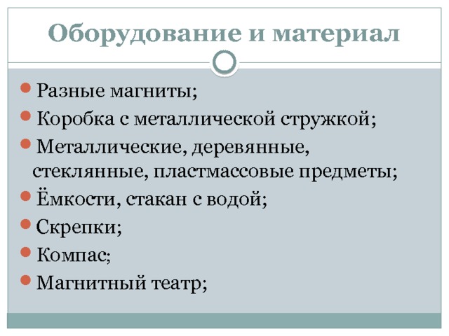 Оборудование и материал Разные магниты; Коробка с металлической стружкой; Металлические, деревянные, стеклянные, пластмассовые предметы; Ёмкости, стакан с водой; Скрепки; Компас ; Магнитный театр; 