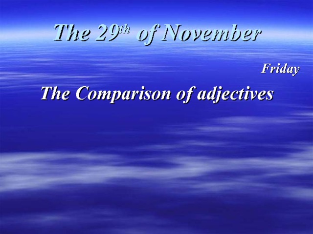 The 29 th of November Friday The Comparison of adjectives 