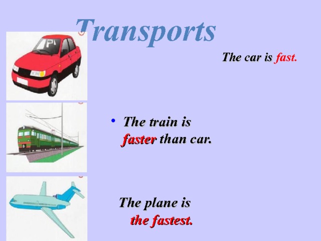 Transports The car is  fast. The train is faster than car. The plane is the fastest. 
