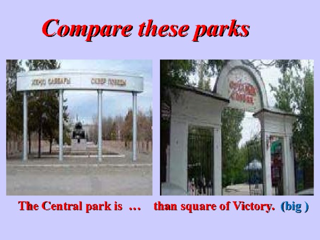 Compare these parks   The Central park is … than square of Victory. (big ) 