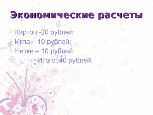 Экономические расчеты Картон -20 рублей; Игла – 10 рублей; Нитки – 10 рублей  Итого: 40 рублей 