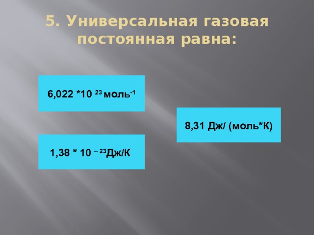 5. Универсальная газовая постоянная равна: 6,022 *10 23 моль -1 8,31 Дж/ (моль*К) 1,38 * 10 – 23 Дж/К 