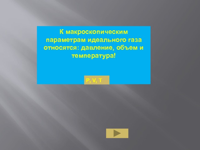 К макроскопическим параметрам идеального газа относятся: давление, объем и температура!    P, V, T 