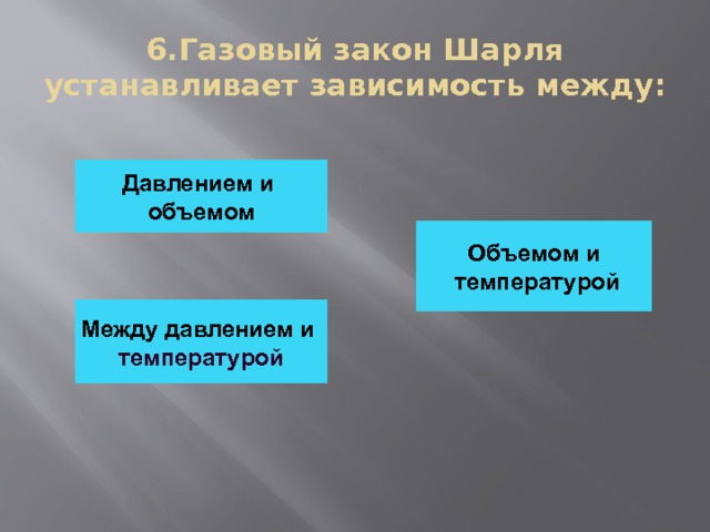 6.Газовый закон Шарля устанавливает зависимость между: Давлением и объемом Объемом и  температурой Между давлением и температурой 