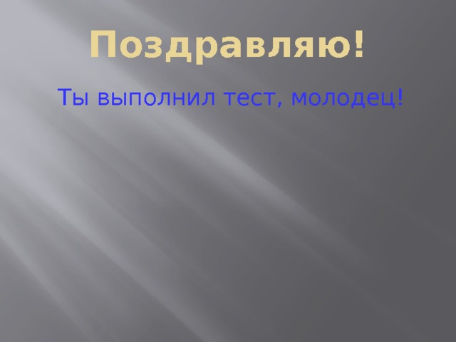 Поздравляю! Ты выполнил тест, молодец! 