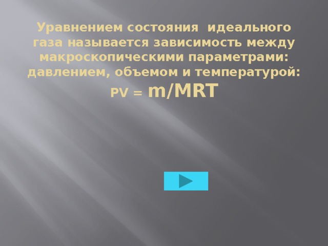 Уравнением состояния идеального газа называется зависимость между макроскопическими параметрами: давлением, объемом и температурой: PV = m/MRT 